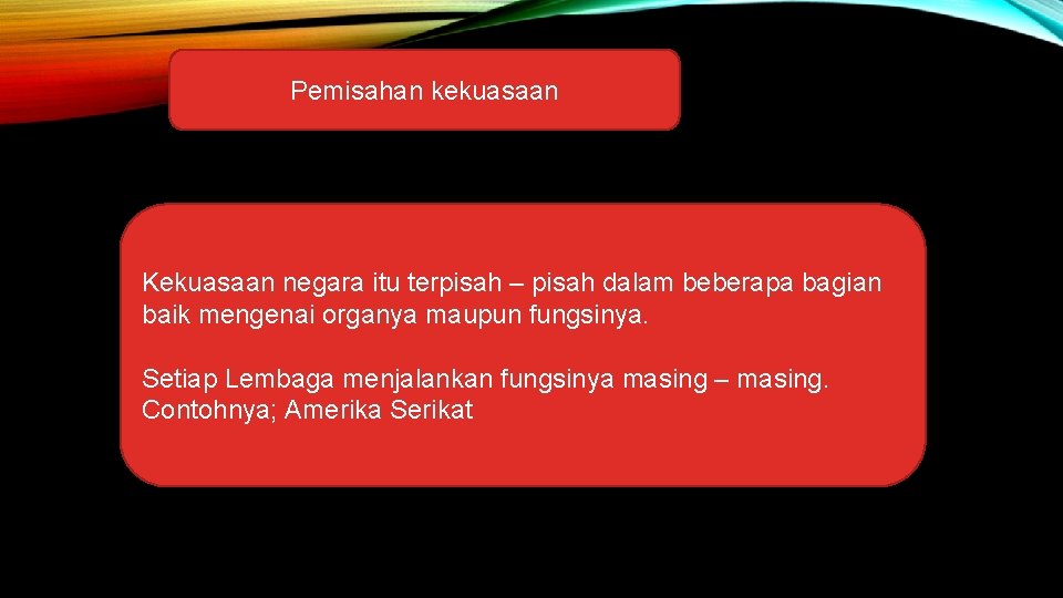 Pemisahan kekuasaan Kekuasaan negara itu terpisah – pisah dalam beberapa bagian baik mengenai organya