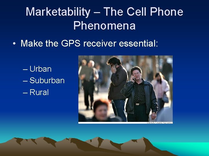 Marketability – The Cell Phone Phenomena • Make the GPS receiver essential: – Urban