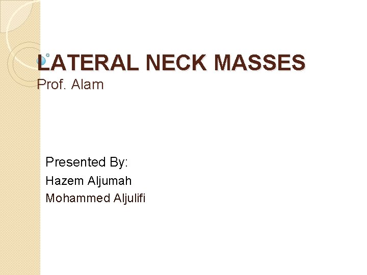 LATERAL NECK MASSES Prof. Alam Presented By: Hazem Aljumah Mohammed Aljulifi 