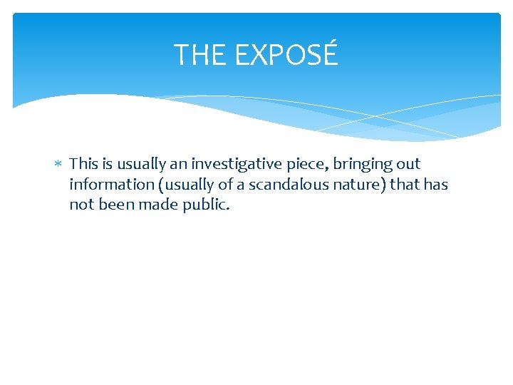 THE EXPOSÉ This is usually an investigative piece, bringing out information (usually of a THE EXPOSÉ This is usually an investigative piece, bringing out information (usually of a