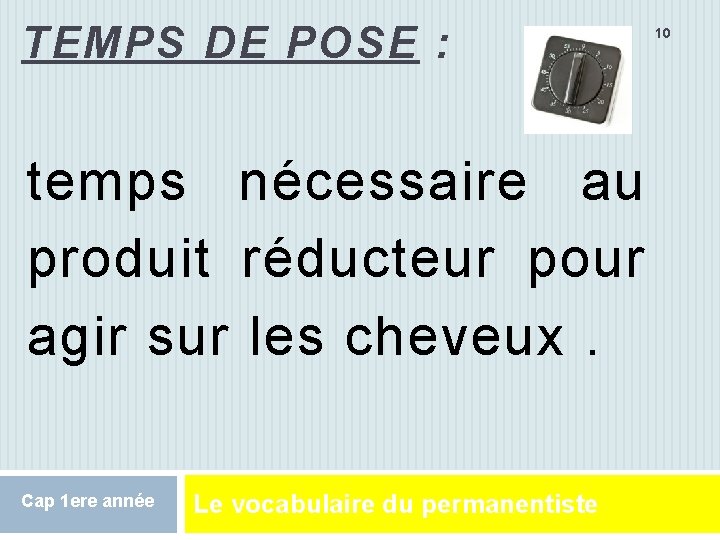 TEMPS DE POSE : temps nécessaire au produit réducteur pour agir sur les cheveux.