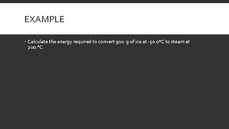 EXAMPLE Calculate the energy required to convert 500. g of ice at -50. 0°C