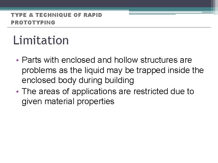 TYPE & TECHNIQUE OF RAPID PROTOTYPING Limitation • Parts with enclosed and hollow structures