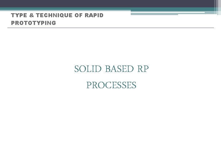 TYPE & TECHNIQUE OF RAPID PROTOTYPING SOLID BASED RP PROCESSES 
