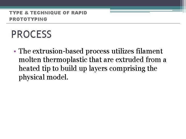 TYPE & TECHNIQUE OF RAPID PROTOTYPING PROCESS • The extrusion-based process utilizes filament molten