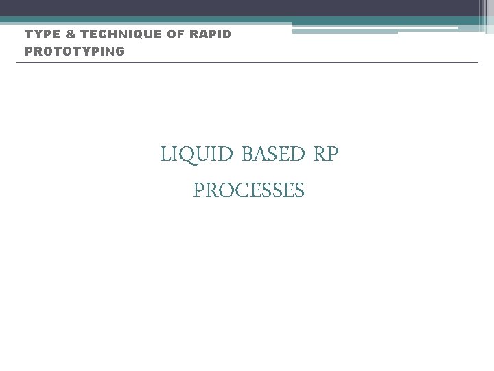 TYPE & TECHNIQUE OF RAPID PROTOTYPING LIQUID BASED RP PROCESSES 