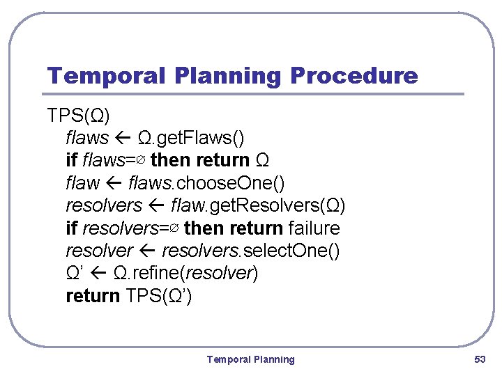 Temporal Planning Procedure TPS(Ω) flaws Ω. get. Flaws() if flaws=∅ then return Ω flaws.