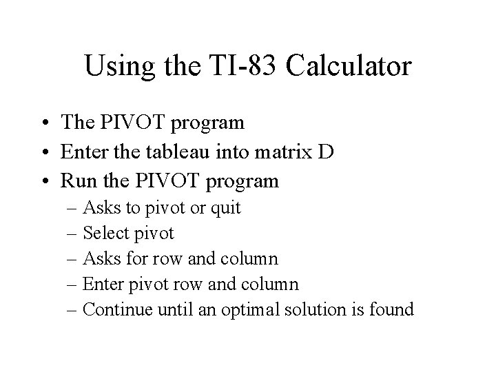 Using the TI-83 Calculator • The PIVOT program • Enter the tableau into matrix