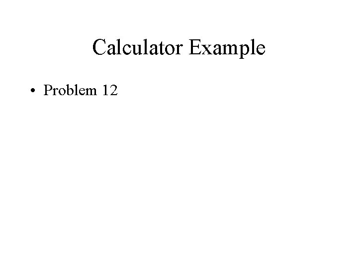 Calculator Example • Problem 12 