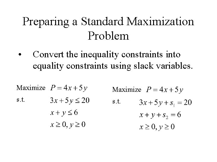 Preparing a Standard Maximization Problem • Convert the inequality constraints into equality constraints using