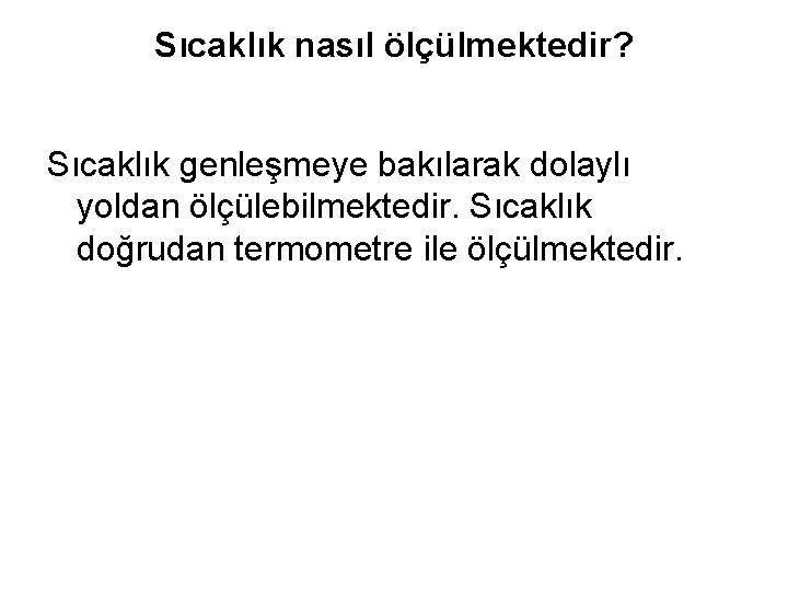 Sıcaklık nasıl ölçülmektedir? Sıcaklık genleşmeye bakılarak dolaylı yoldan ölçülebilmektedir. Sıcaklık doğrudan termometre ile ölçülmektedir.