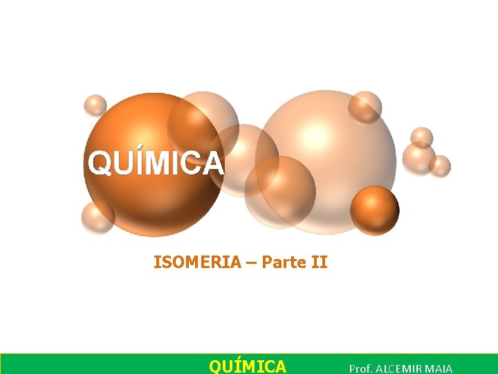 ISOMERIA – Parte II QUÍMICA Prof. ALCEMIR MAIA 
