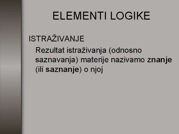 ELEMENTI LOGIKE ISTRAŽIVANJE Rezultat istraživanja (odnosno saznavanja) materije nazivamo znanje (ili saznanje) o njoj