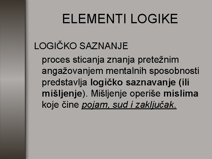 ELEMENTI LOGIKE LOGIČKO SAZNANJE proces sticanja znanja pretežnim angažovanjem mentalnih sposobnosti predstavlja logičko saznavanje