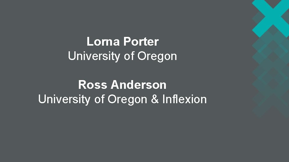 Lorna Porter University of Oregon Ross Anderson University of Oregon & Inflexion 