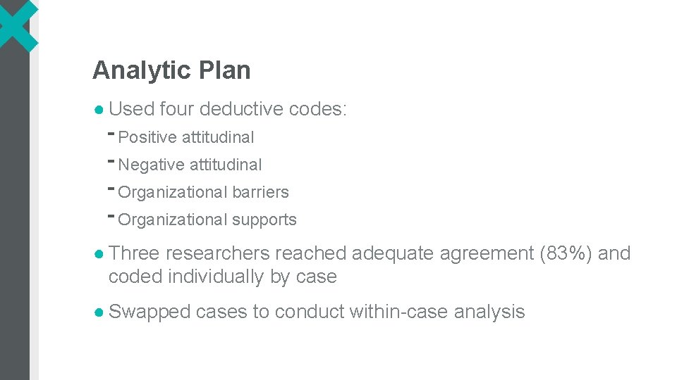 Analytic Plan ● Used four deductive codes: ⁃Positive attitudinal ⁃Negative attitudinal ⁃Organizational barriers ⁃Organizational