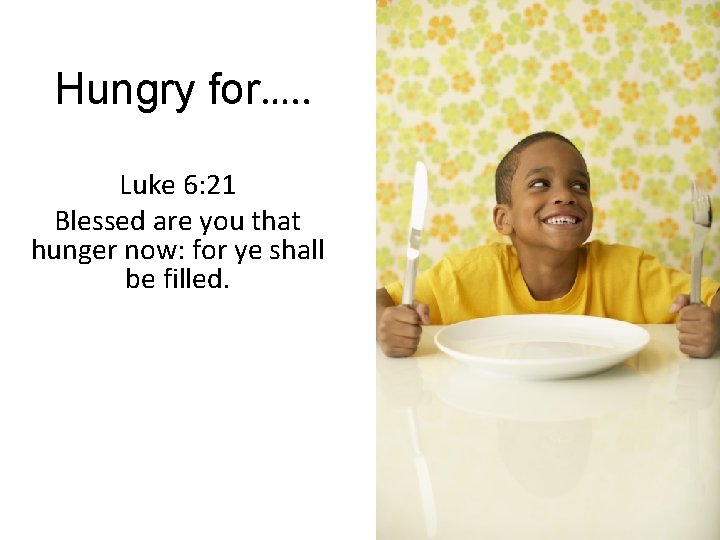 Hungry for…. . Luke 6: 21 Blessed are you that hunger now: for ye