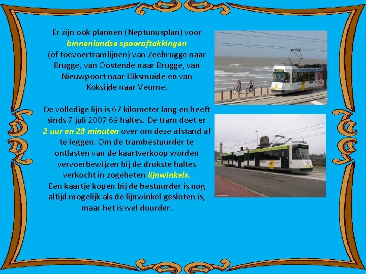 Er zijn ook plannen (Neptunusplan) voor binnenlandse spooraftakkingen (of toevoertramlijnen) van Zeebrugge naar Brugge,