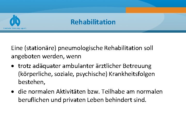 Rehabilitation Eine (stationäre) pneumologische Rehabilitation soll angeboten werden, wenn trotz adäquater ambulanter ärztlicher Betreuung