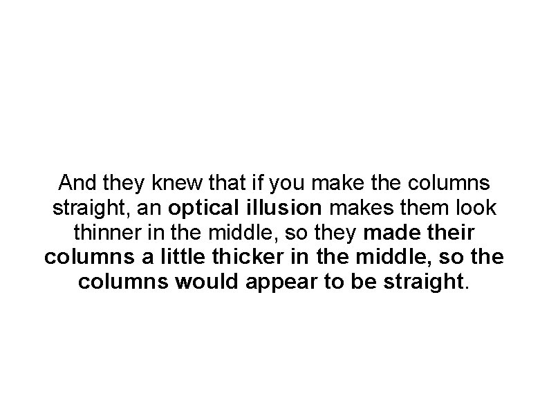 And they knew that if you make the columns straight, an optical illusion makes