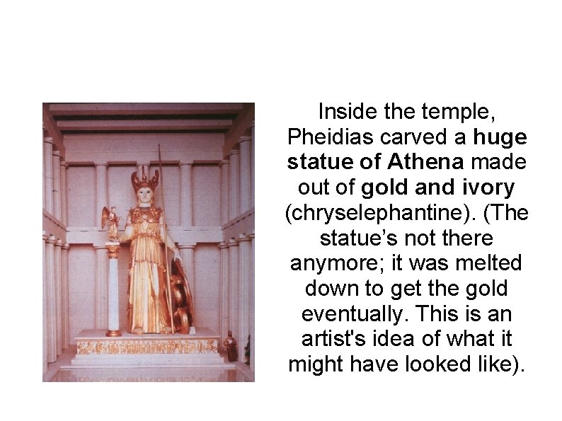 Inside the temple, Pheidias carved a huge statue of Athena made out of gold