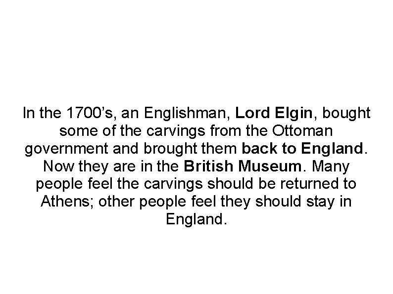 In the 1700’s, an Englishman, Lord Elgin, bought some of the carvings from the