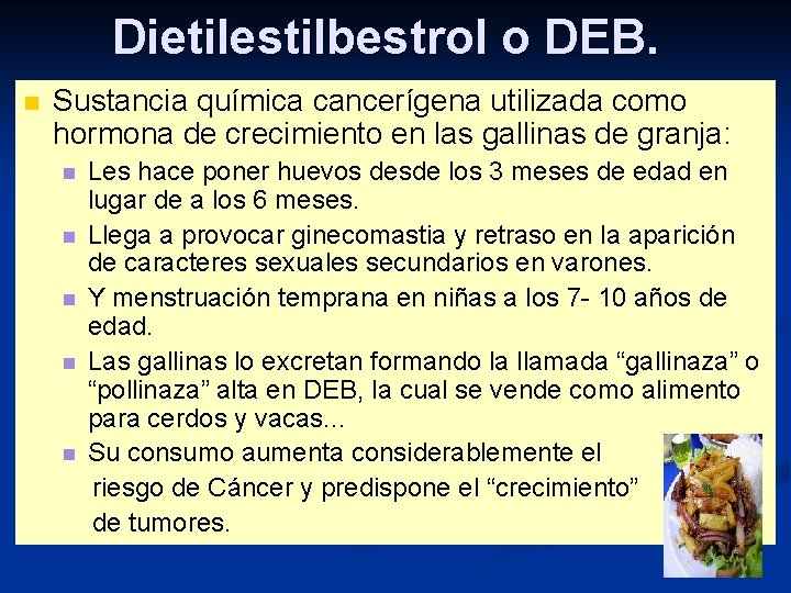 Dietilestilbestrol o DEB. n Sustancia química cancerígena utilizada como hormona de crecimiento en las