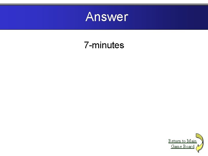 Answer 7 -minutes Return to Main Game Board 