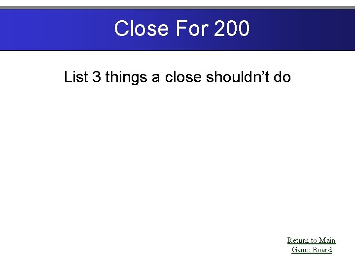 Close For 200 List 3 things a close shouldn’t do Return to Main Game