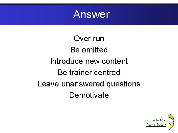 Answer Over run Be omitted Introduce new content Be trainer centred Leave unanswered questions
