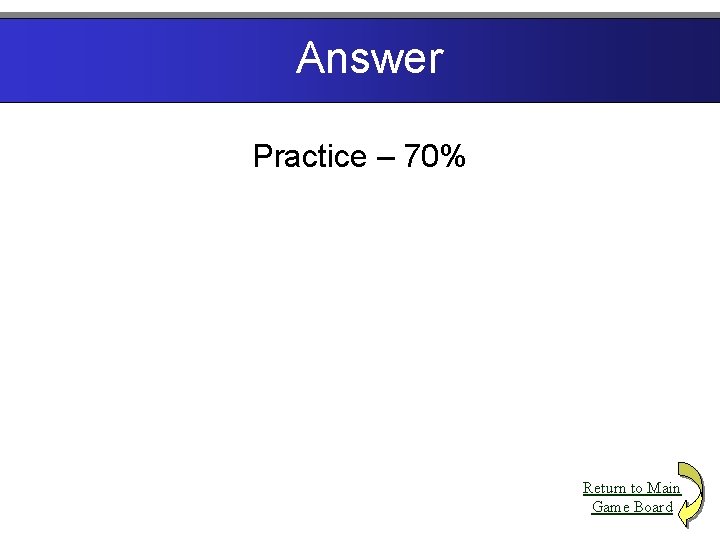Answer Practice – 70% Return to Main Game Board 