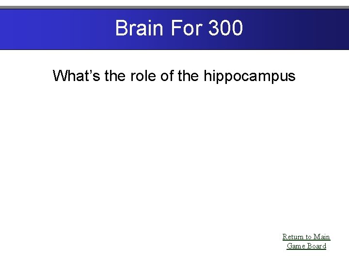 Brain For 300 What’s the role of the hippocampus Return to Main Game Board