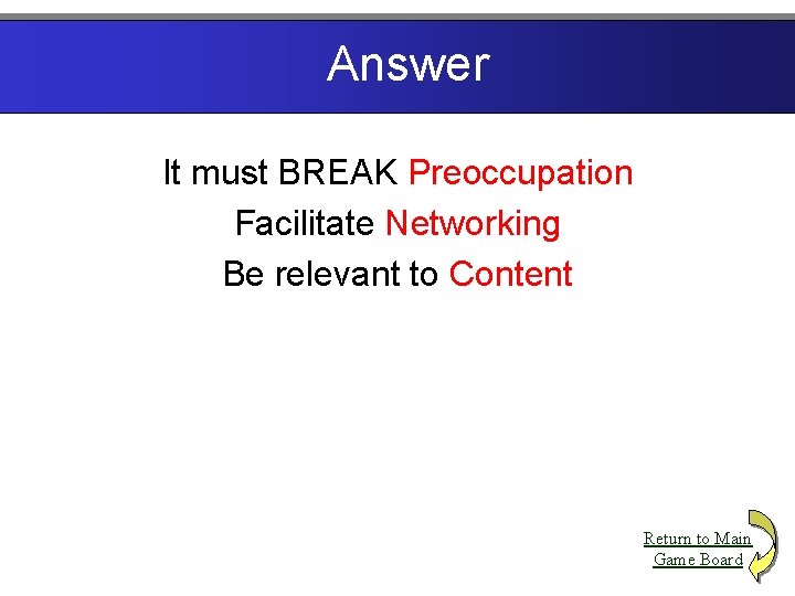 Answer It must BREAK Preoccupation Facilitate Networking Be relevant to Content Return to Main