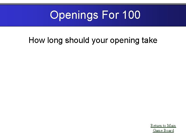 Openings For 100 How long should your opening take Return to Main Game Board
