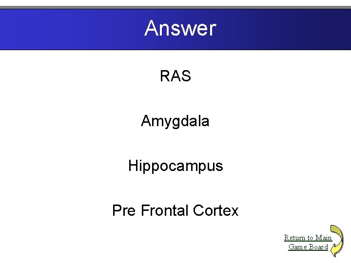 Answer RAS Amygdala Hippocampus Pre Frontal Cortex Return to Main Game Board 