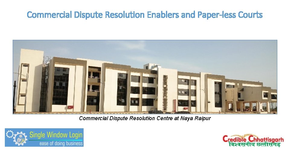 Commercial Dispute Resolution Enablers and Paper-less Courts Commercial Dispute Resolution Centre at Naya Raipur