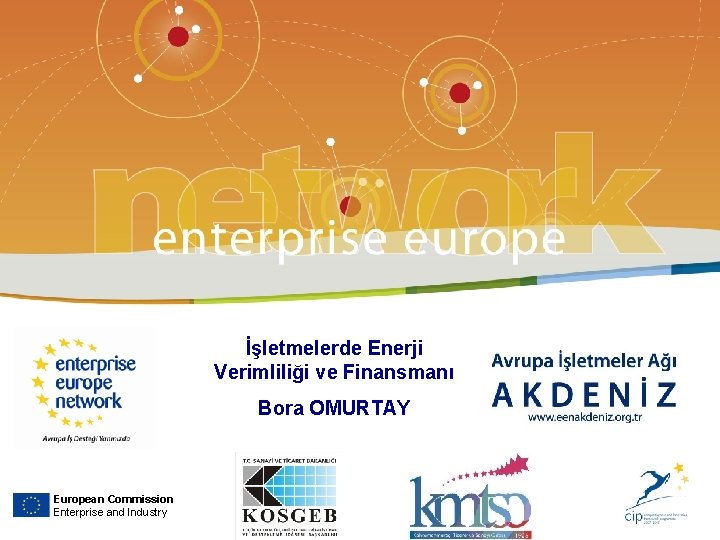 www. eenakdeniz. org. tr İşletmelerde Enerji Verimliliği ve Finansmanı Bora OMURTAY European Commission Enterprise