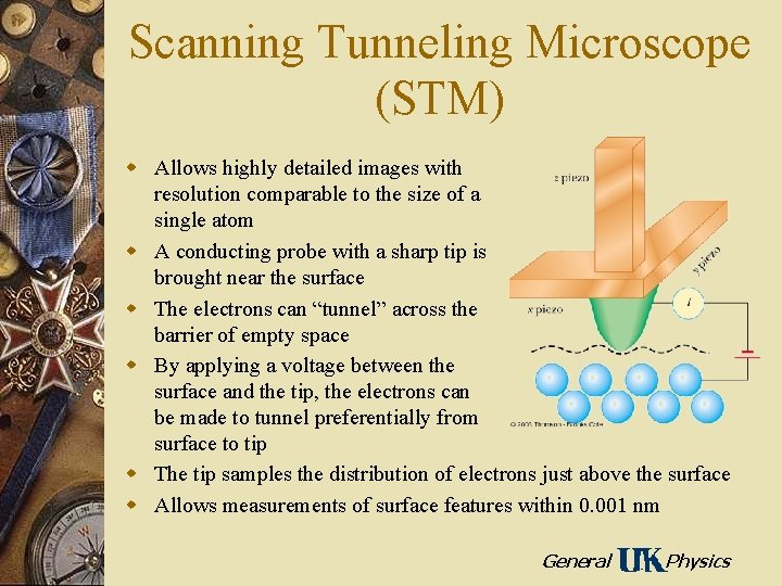 Scanning Tunneling Microscope (STM) w Allows highly detailed images with resolution comparable to the
