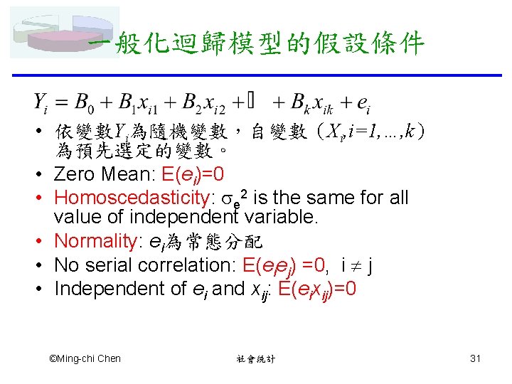 一般化迴歸模型的假設條件 • 依變數Yi為隨機變數，自變數（Xi, i=1, …, k） 為預先選定的變數。 • Zero Mean: E(ei)=0 • Homoscedasticity: e