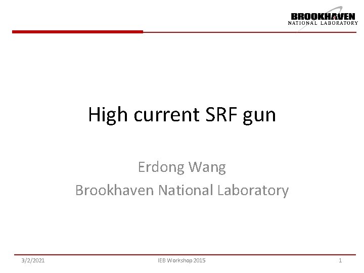 High current SRF gun Erdong Wang Brookhaven National Laboratory 3/2/2021 IEB Workshop 2015 1