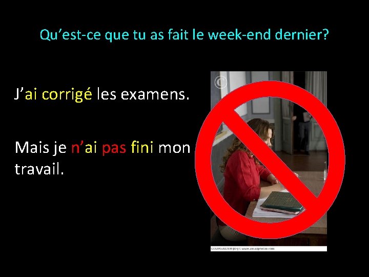 Qu’est-ce que tu as fait le week-end dernier? J’ai corrigé les examens. Mais je