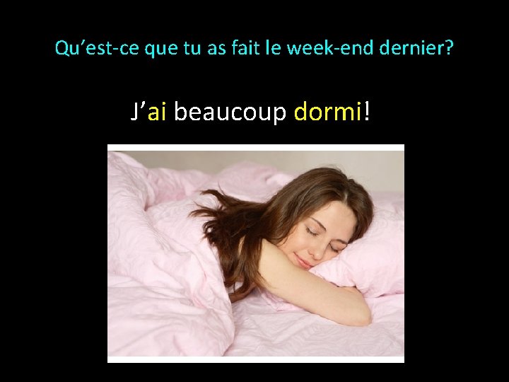 Qu’est-ce que tu as fait le week-end dernier? J’ai beaucoup dormi! 
