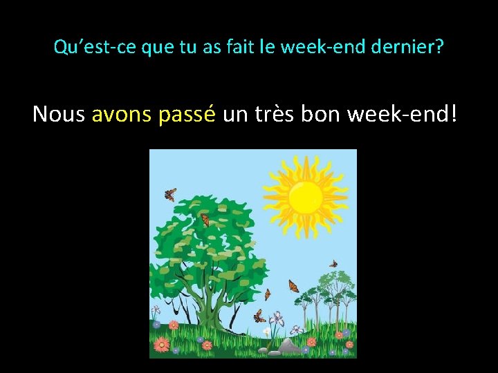 Qu’est-ce que tu as fait le week-end dernier? Nous avons passé un très bon