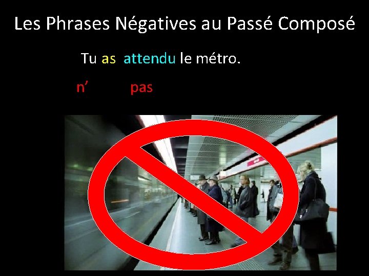 Les Phrases Négatives au Passé Composé Tu as attendu le métro. n’ pas 