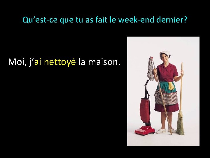 Qu’est-ce que tu as fait le week-end dernier? Moi, j’ai nettoyé la maison. 