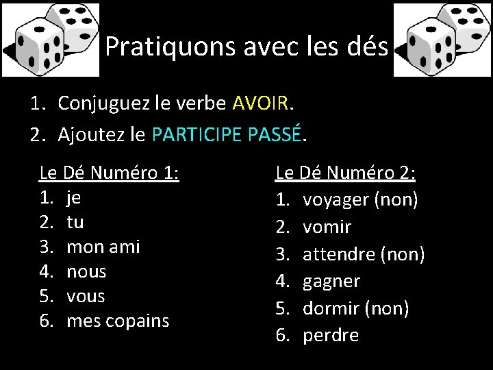 Pratiquons avec les dés 1. Conjuguez le verbe AVOIR. 2. Ajoutez le PARTICIPE PASSÉ.