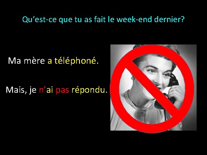 Qu’est-ce que tu as fait le week-end dernier? Ma mère a téléphoné. Mais, je