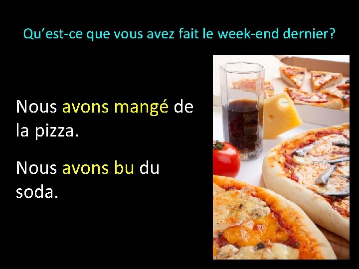 Qu’est-ce que vous avez fait le week-end dernier? Nous avons mangé de la pizza.