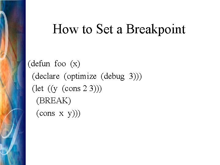 How to Set a Breakpoint (defun foo (x) (declare (optimize (debug 3))) (let ((y