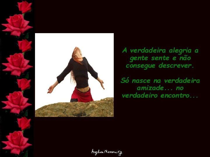 A verdadeira alegria a gente sente e não consegue descrever. Só nasce na verdadeira